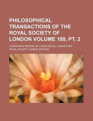 Book cover for Philosophical Transactions of the Royal Society of London Volume 188, PT. 2; Containing Papers of a Biological Character