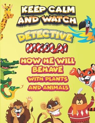 Book cover for keep calm and watch detective Nikolai how he will behave with plant and animals