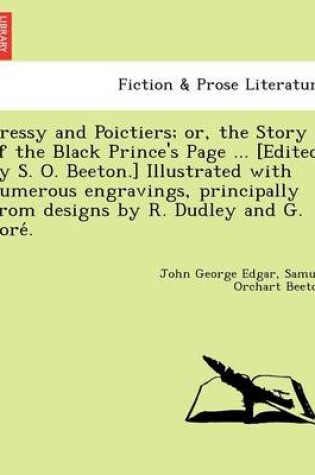 Cover of Cressy and Poictiers; Or, the Story of the Black Prince's Page ... [Edited by S. O. Beeton.] Illustrated with Numerous Engravings, Principally from Designs by R. Dudley and G. Dore .