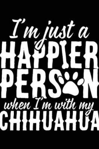 Cover of I'm Just A Happier Person When I'm With My Chihuahua