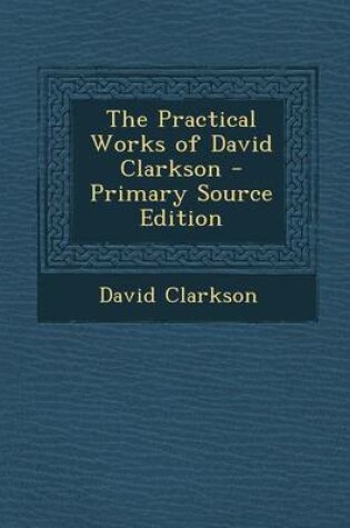 Cover of The Practical Works of David Clarkson - Primary Source Edition