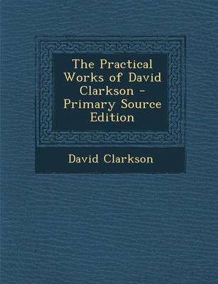 Book cover for The Practical Works of David Clarkson - Primary Source Edition