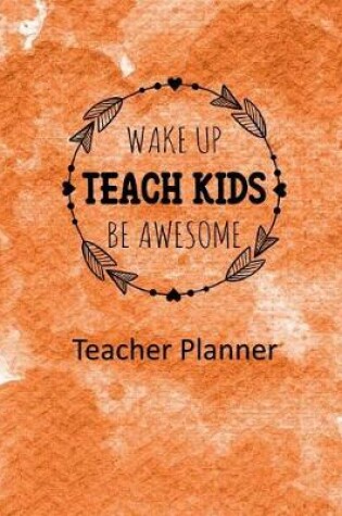 Cover of Wake Up Teach Kids Be Awesome Teacher Planner
