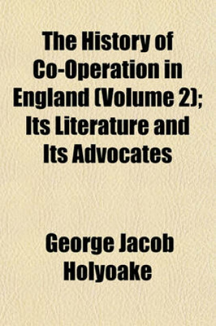 Cover of The History of Co-Operation in England (Volume 2); Its Literature and Its Advocates