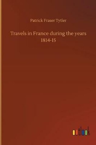 Cover of Travels in France during the years 1814-15