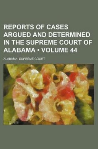 Cover of Reports of Cases Argued and Determined in the Supreme Court of Alabama (Volume 44)