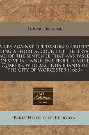 Cover of A Cry Against Oppression & Cruelty Being a Short Account of the Tryal, and of the Sentence That Was Passed on Several Innocent People Called Quakers, Who Are Inhabitants of the City of Worcester (1663)
