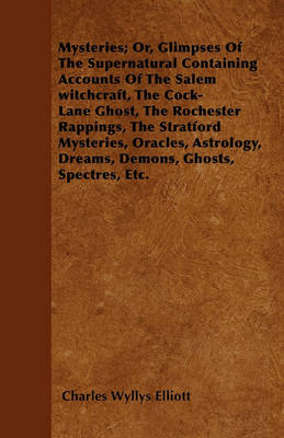 Book cover for Mysteries; Or, Glimpses Of The Supernatural Containing Accounts Of The Salem Witchcraft, The Cock-Lane Ghost, The Rochester Rappings, The Stratford Mysteries, Oracles, Astrology, Dreams, Demons, Ghosts, Spectres, Etc.