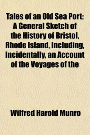 Cover of Tales of an Old Sea Port; A General Sketch of the History of Bristol, Rhode Island, Including, Incidentally, an Account of the Voyages of the