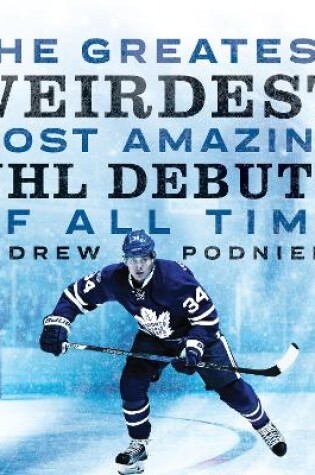 Cover of The Greatest, Weirdest, Most Amazing NHL Debuts Of All Time