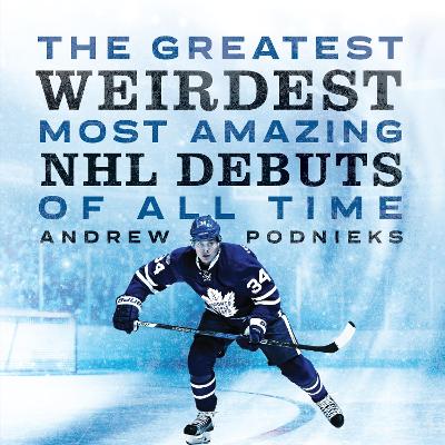 Book cover for The Greatest, Weirdest, Most Amazing NHL Debuts Of All Time