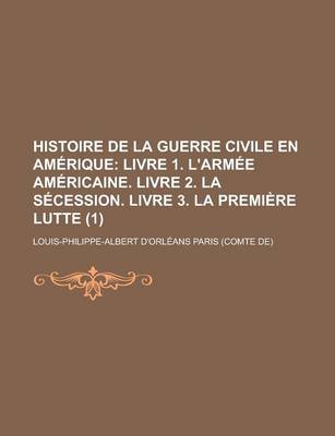 Book cover for Histoire de La Guerre Civile En Amerique (1); Livre 1. L'Armee Americaine. Livre 2. La Secession. Livre 3. La Premiere Lutte