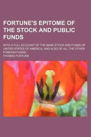 Cover of Fortune's Epitome of the Stock and Public Funds; With a Full Account of the Bank Stock and Funds of United States of America, and Also of All the Other Foreign Funds