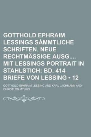 Cover of Gotthold Ephraim Lessings S Mmtliche Schriften. Neue Rechtmassige Ausg Mit Lessings Portrait in Stahlstich (12); Bd. 414 Briefe Von Lessing