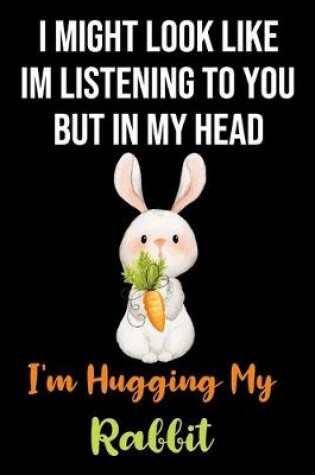 Cover of I Might Look Like Im Listening to You But In My Head I'm Hugging My Rabbit