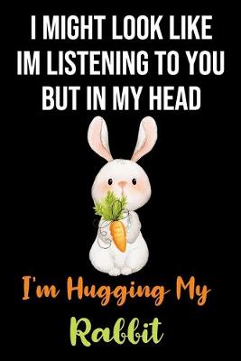 Book cover for I Might Look Like Im Listening to You But In My Head I'm Hugging My Rabbit