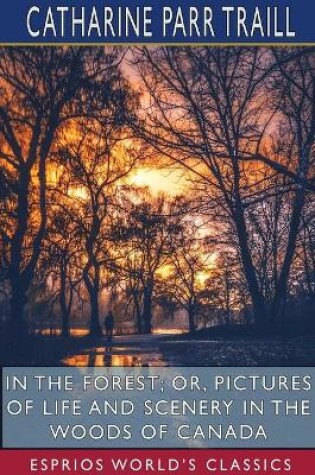 Cover of In the Forest; or, Pictures of Life and Scenery in the Woods of Canada (Esprios Classics)