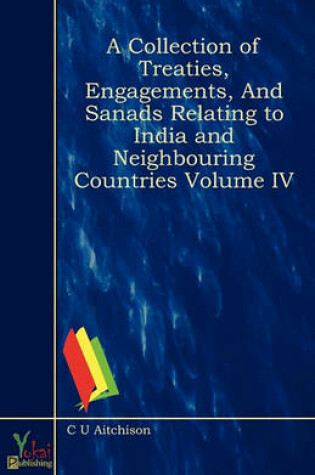 Cover of A Collection of Treaties, Engagements, and Sanads Relating to India and Neighbouring Countries Volume IV