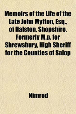 Cover of Memoirs of the Life of the Late John Mytton, Esq., of Halston, Shopshire, Formerly M.P. for Shrewsbury, High Sheriff for the Counties of Salop