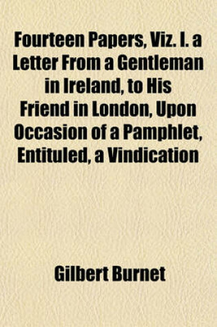 Cover of Fourteen Papers, Viz. I. a Letter from a Gentleman in Ireland, to His Friend in London, Upon Occasion of a Pamphlet, Entituled, a Vindication