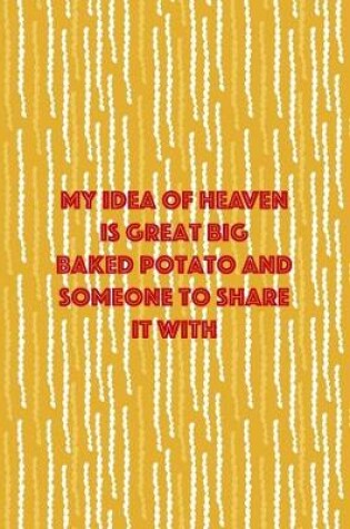 Cover of My Idea Of Heaven Is Great Big Baked Potato And Someone To Share It WIth