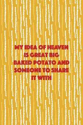 Book cover for My Idea Of Heaven Is Great Big Baked Potato And Someone To Share It WIth