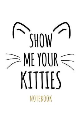 Book cover for Show Me Your Kitties Notebook