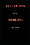 Book cover for Everything I am you helped me to be