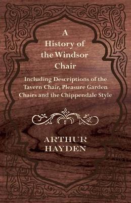 Book cover for A History of the Windsor Chair - Including Descriptions of the Tavern Chair, Pleasure Garden Chairs and the Chippendale Style