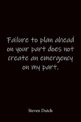 Book cover for Failure to plan ahead on your part does not create an emergency on my part. Steven Dutch