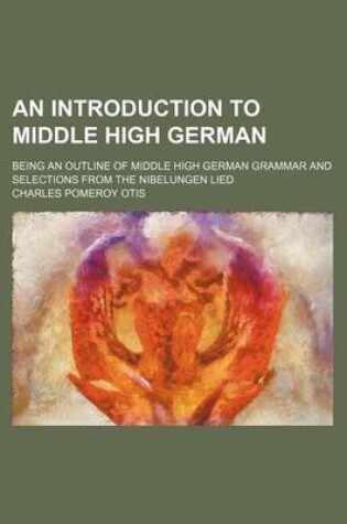 Cover of An Introduction to Middle High German; Being an Outline of Middle High German Grammar and Selections from the Nibelungen Lied