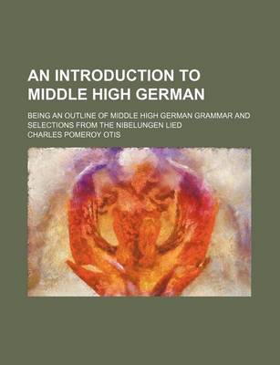 Book cover for An Introduction to Middle High German; Being an Outline of Middle High German Grammar and Selections from the Nibelungen Lied