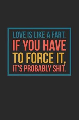 Book cover for Love Is Like a Fart If You Have to Force It It's Probably Shit