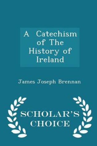 Cover of A Catechism of the History of Ireland - Scholar's Choice Edition