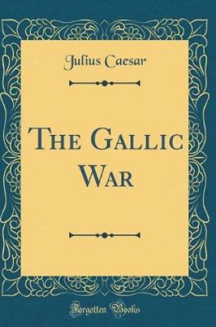 Cover of The Gallic War (Classic Reprint)