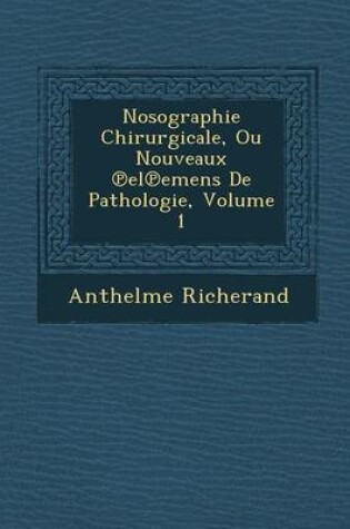 Cover of Nosographie Chirurgicale, Ou Nouveaux El Emens de Pathologie, Volume 1