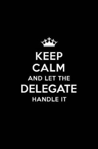 Cover of Keep Calm and Let the Delegate Handle It