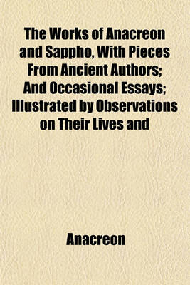 Book cover for The Works of Anacreon and Sappho, with Pieces from Ancient Authors; And Occasional Essays; Illustrated by Observations on Their Lives and