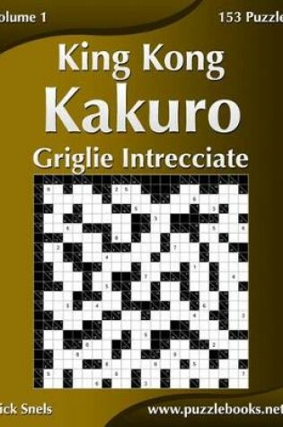 Cover of King Kong Kakuro Griglie Intrecciate - Volume 1 - 153 Puzzle