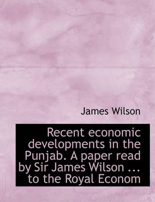 Book cover for Recent Economic Developments in the Punjab. a Paper Read by Sir James Wilson ... to the Royal Econom