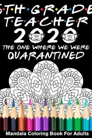 Cover of 5th Grade Teacher 2020 The One Where We Were Quarantined Mandala Coloring Book for Adults