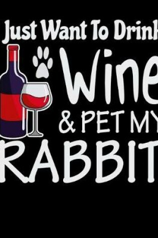 Cover of I Just Want to Drink Wine & Pet My Rabbit