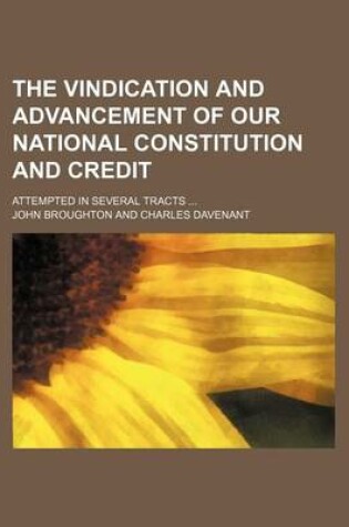 Cover of The Vindication and Advancement of Our National Constitution and Credit; Attempted in Several Tracts