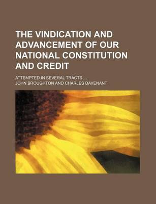 Book cover for The Vindication and Advancement of Our National Constitution and Credit; Attempted in Several Tracts