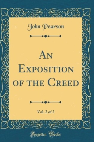 Cover of An Exposition of the Creed, Vol. 2 of 2 (Classic Reprint)