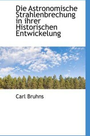 Cover of Die Astronomische Strahlenbrechung in Ihrer Historischen Entwickelung