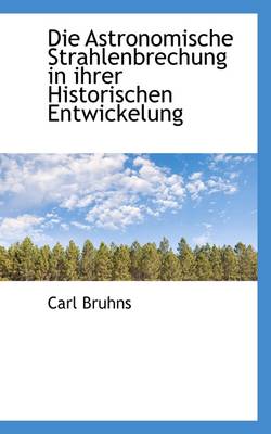 Book cover for Die Astronomische Strahlenbrechung in Ihrer Historischen Entwickelung