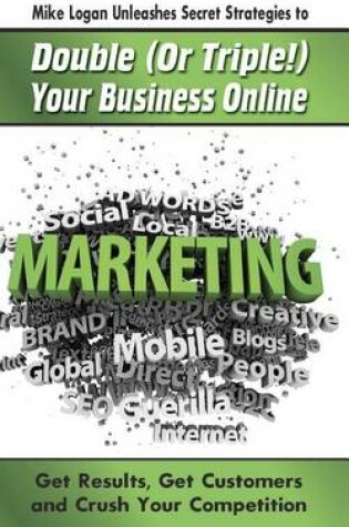 Cover of Mike Logan Unleashes Secret Strategies to Double (Or Triple!) Your Business Online