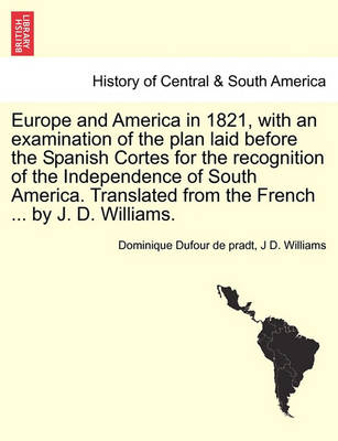 Book cover for Europe and America in 1821, with an Examination of the Plan Laid Before the Spanish Cortes for the Recognition of the Independence of South America. Translated from the French ... by J. D. Williams.