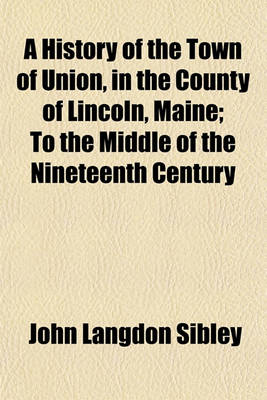 Book cover for A History of the Town of Union, in the County of Lincoln, Maine; To the Middle of the Nineteenth Century